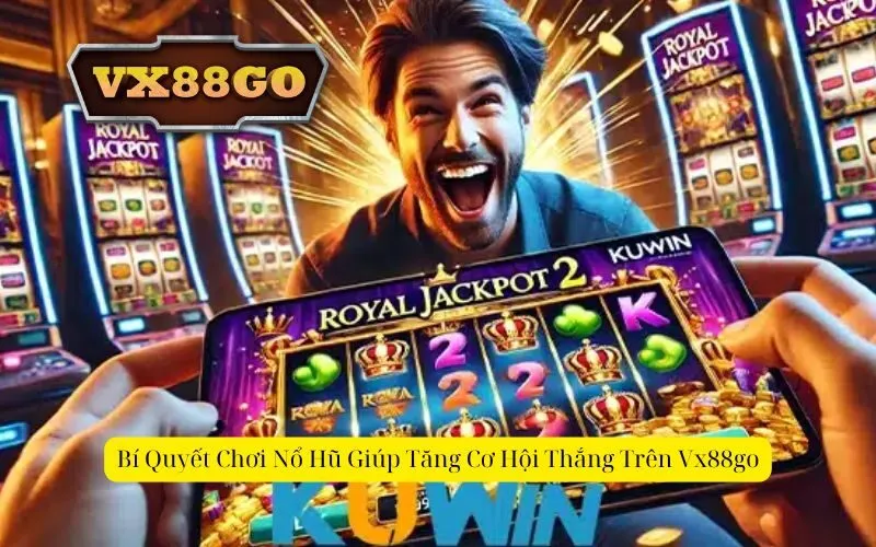 Bí Quyết Chơi Nổ Hũ Giúp Tăng Cơ Hội Thắng Trên Vx88go