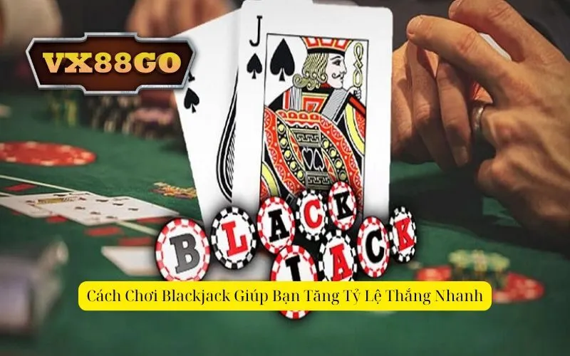 Cách Chơi Blackjack Giúp Bạn Tăng Tỷ Lệ Thắng Nhanh