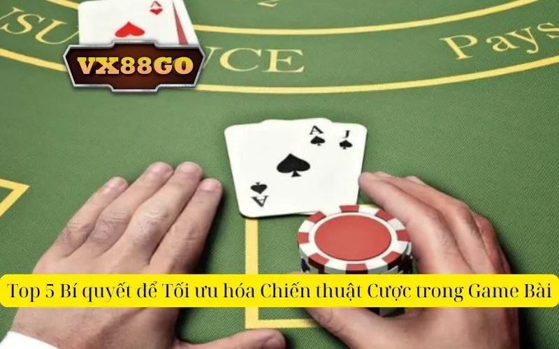 Top 5 Bí quyết để Tối ưu hóa Chiến thuật Cược trong Game Bài