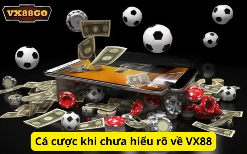 Cá cược khi chưa hiểu rõ về VX88
