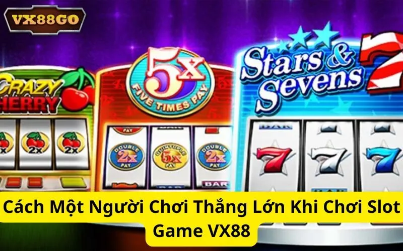 Cách Một Người Chơi Thắng Lớn Khi Chơi Slot Game VX88