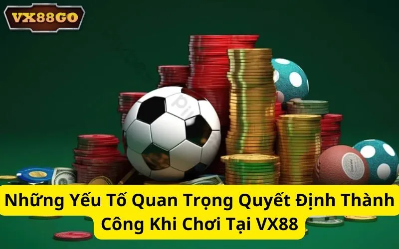 Những Yếu Tố Quan Trọng Quyết Định Thành Công Khi Chơi Tại VX88